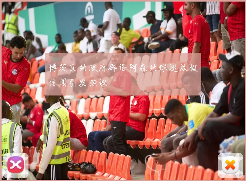 博茨瓦纳政府辟谣阿森纳球迷放假传闻引发热议