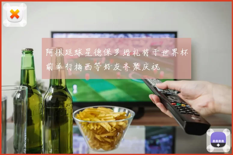 阿根廷球星德保罗婚礼将于世界杯前举行梅西等好友齐聚庆祝