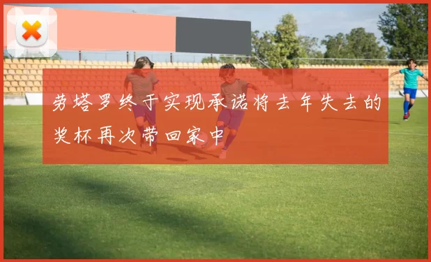 劳塔罗终于实现承诺将去年失去的奖杯再次带回家中