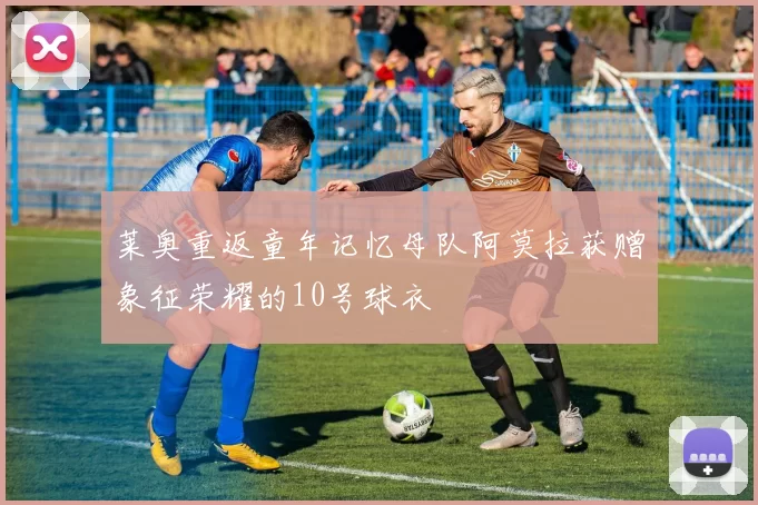 莱奥重返童年记忆母队阿莫拉获赠象征荣耀的10号球衣